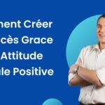 COMMENT CREER LE SUCCES GRACE A UNE ATTITUDE MENTALE POSITIVE